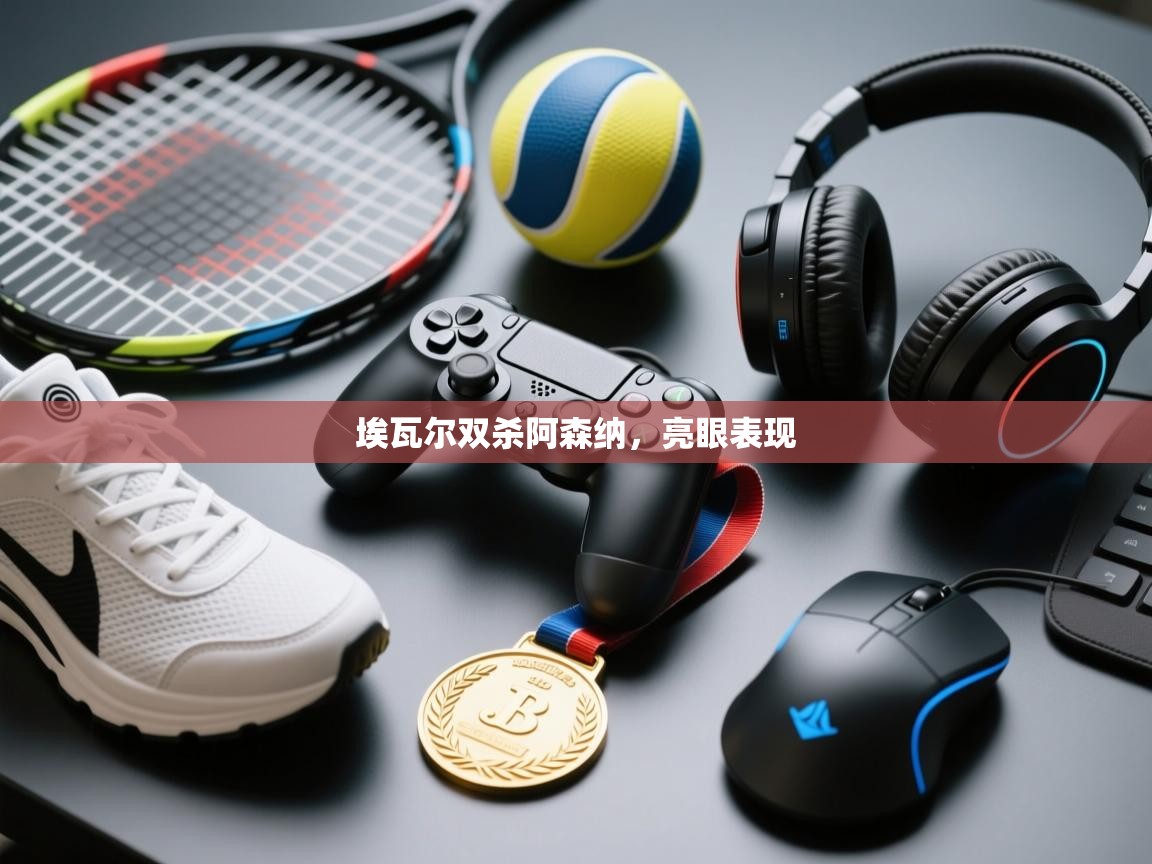 问鼎娱乐官网-埃瓦尔双杀阿森纳，亮眼表现  第1张