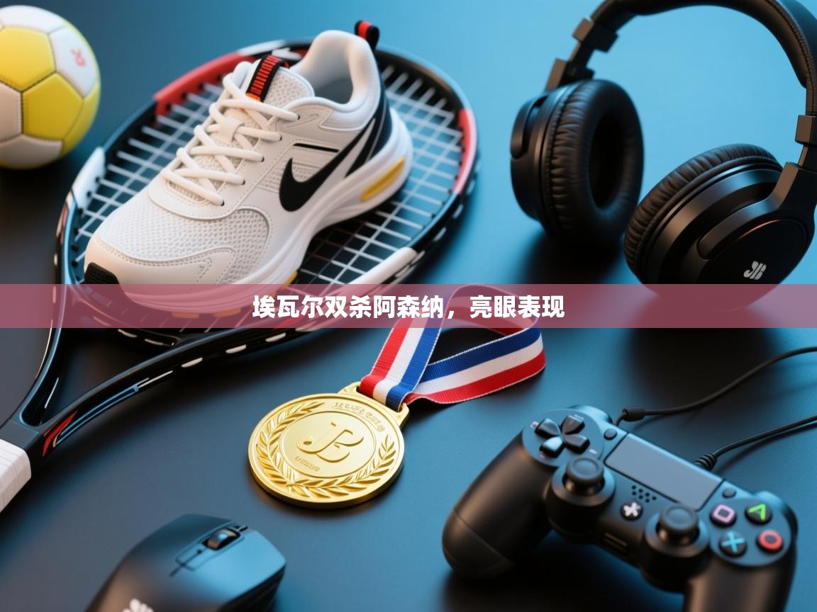 问鼎娱乐官网-埃瓦尔双杀阿森纳，亮眼表现  第3张