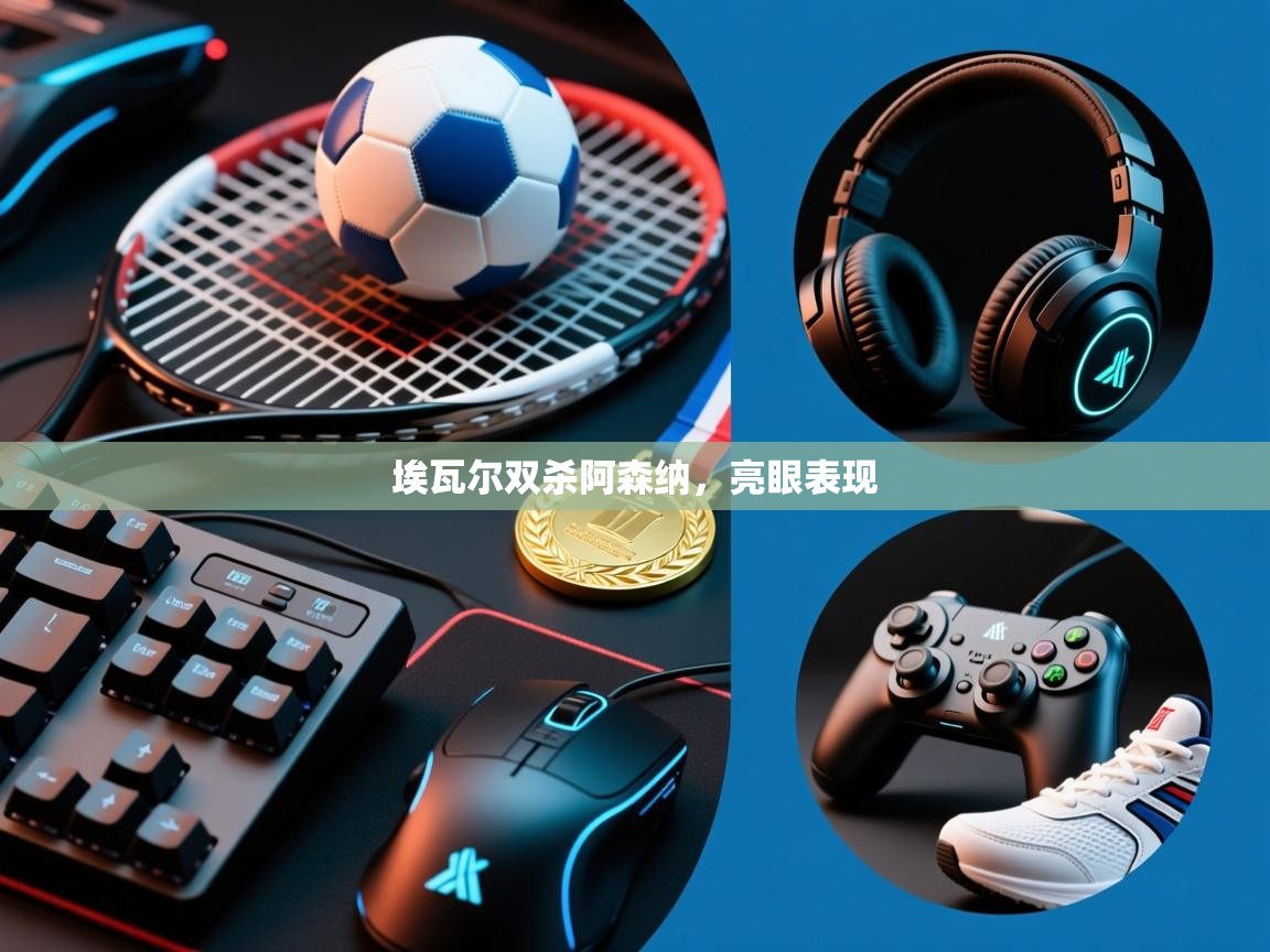 问鼎娱乐官网-埃瓦尔双杀阿森纳，亮眼表现  第4张