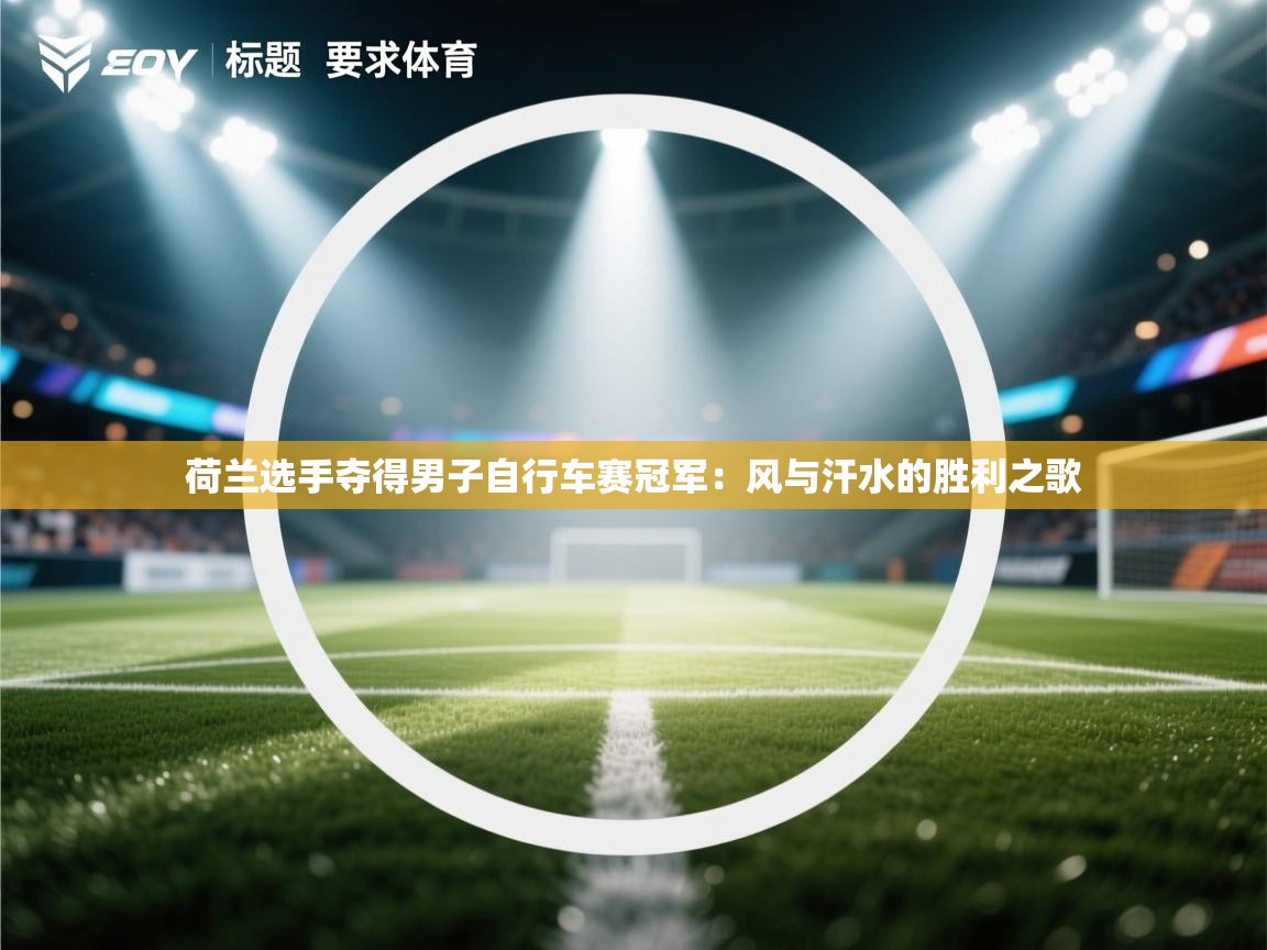 问鼎娱乐入口官网-荷兰选手夺得男子自行车赛冠军：风与汗水的胜利之歌  第2张