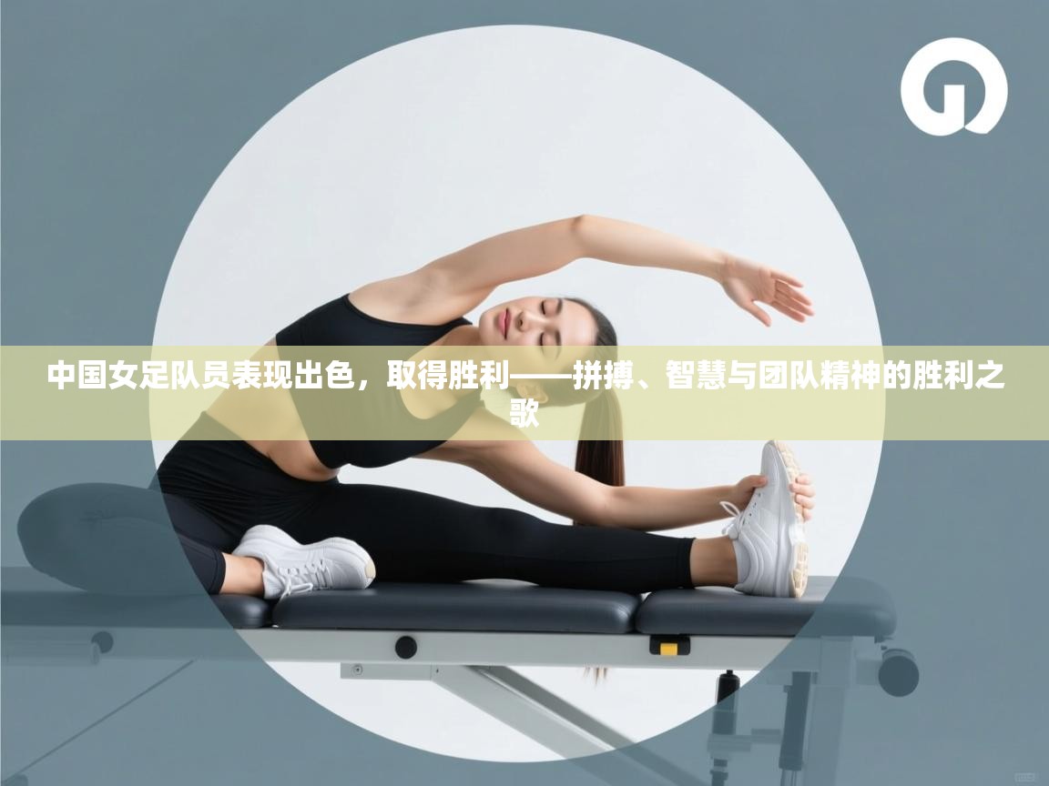 问鼎娱乐ios-中国女足队员表现出色，取得胜利——拼搏、智慧与团队精神的胜利之歌  第3张