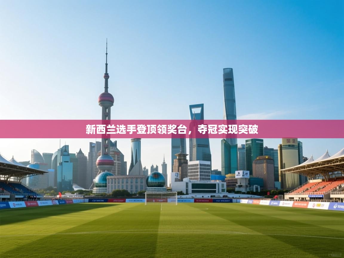 问鼎娱乐官方网址-新西兰选手登顶领奖台，夺冠实现突破  第2张