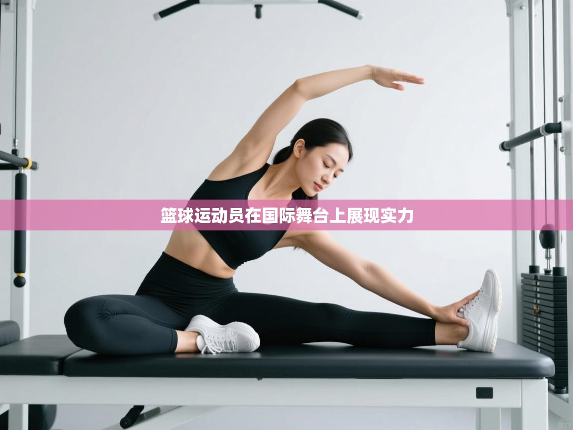 问鼎体育app官方网站入口-篮球运动员在国际舞台上展现实力 第2张