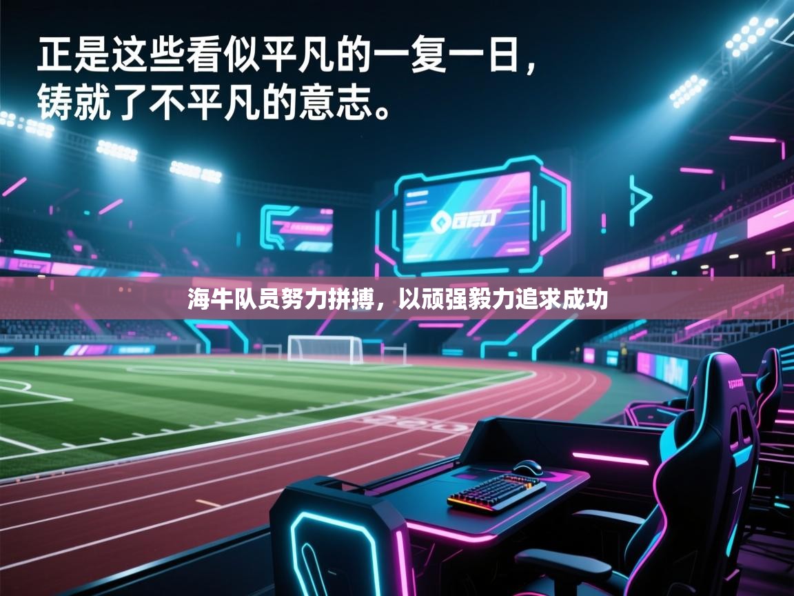 问鼎娱乐在线官网-海牛队员努力拼搏，以顽强毅力追求成功