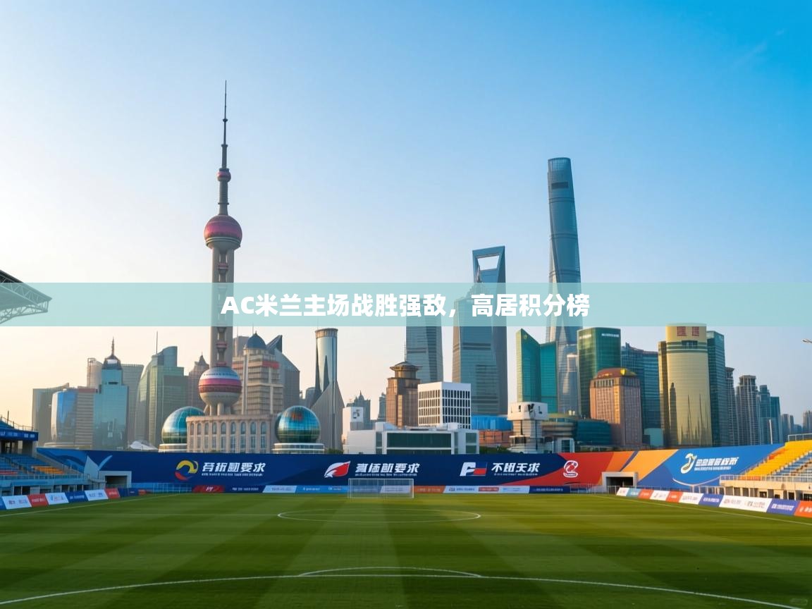 问鼎娱乐在线网址-AC米兰主场战胜强敌，高居积分榜  第1张