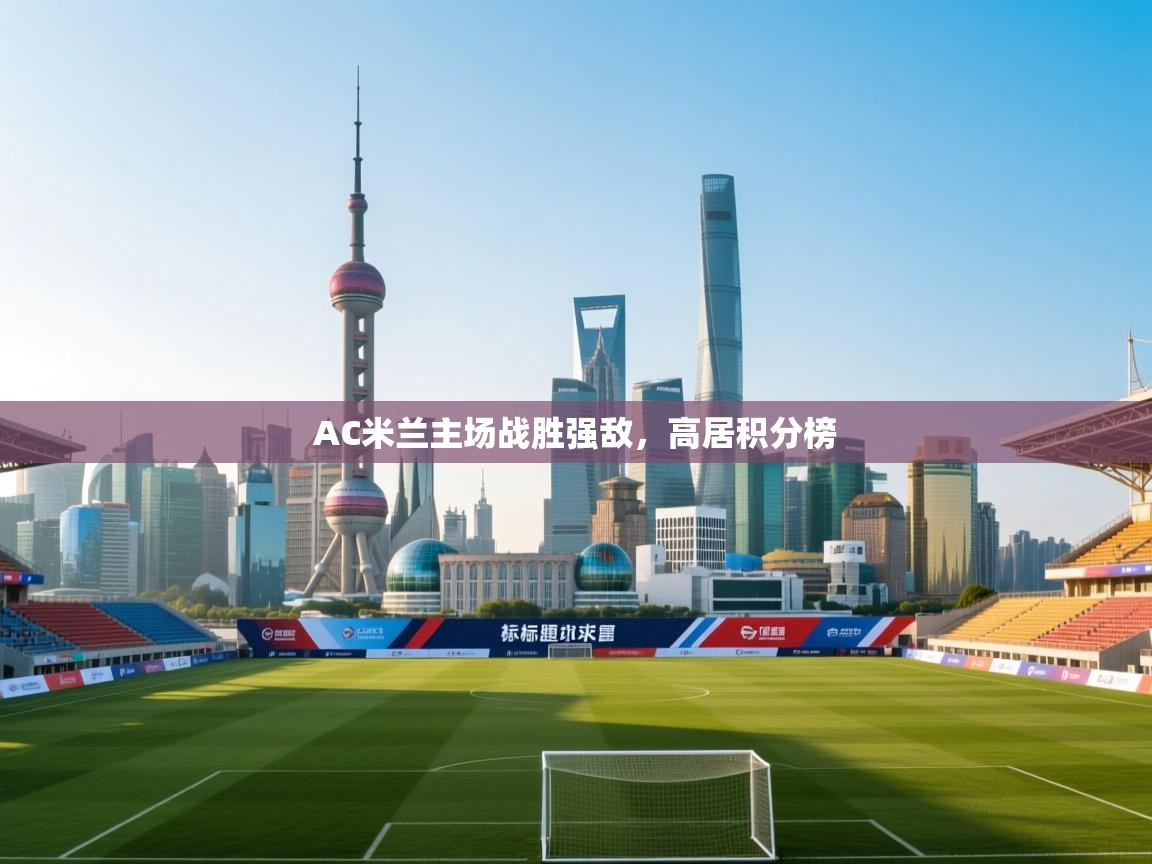 问鼎娱乐在线网址-AC米兰主场战胜强敌，高居积分榜  第2张