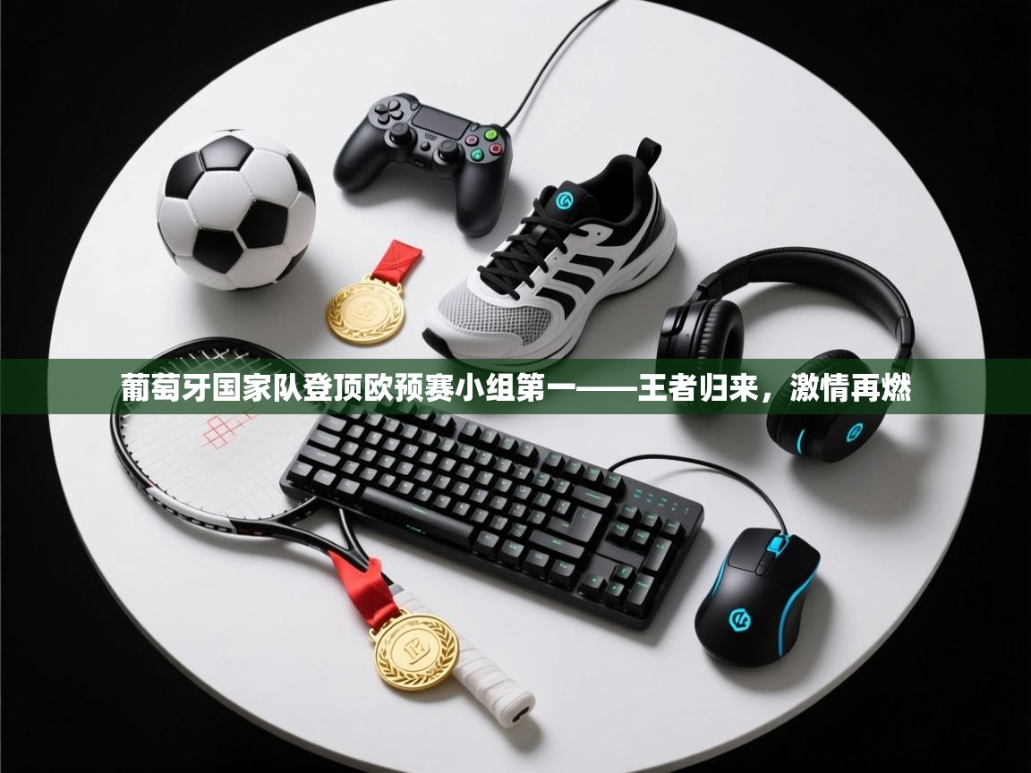 问鼎娱乐ios-葡萄牙国家队登顶欧预赛小组第一——王者归来,激情再燃 第2张