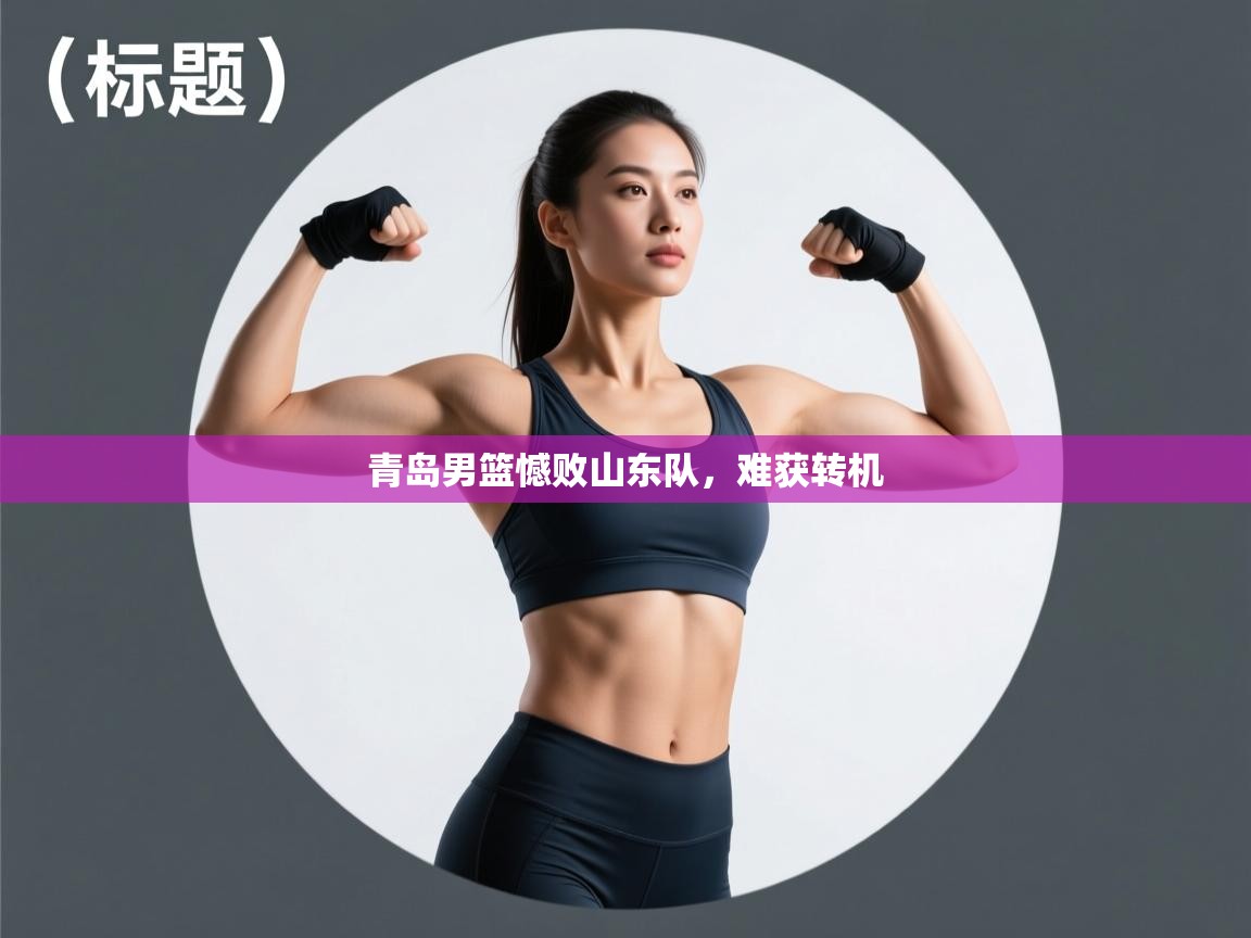 问鼎娱乐在线官网-青岛男篮憾败山东队，难获转机